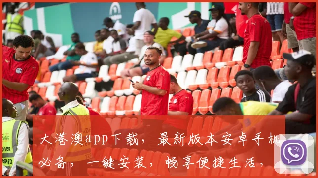 大港澳app下载，最新版本安卓手机必备，一键安装，畅享便捷生活，不容错过