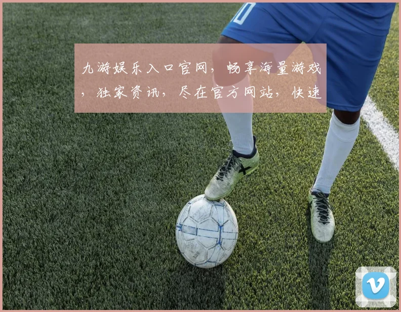 九游娱乐入口官网，畅享海量游戏，独家资讯，尽在官方网站，快速直达，轻松娱乐，体验非凡