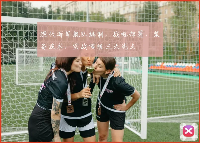 现代海军舰队编制，战略部署，装备技术，实战演练三大亮点