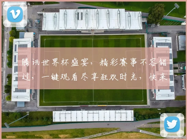 腾讯世界杯盛宴，精彩赛事不容错过，一键观看尽享狂欢时光，快来加入我们