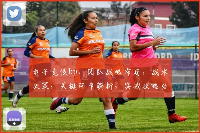 电子竞技bp，团队战略布局，战术决策，关键环节解析，实战攻略分享