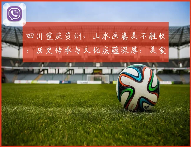四川重庆贵州，山水画卷美不胜收，历史传承与文化底蕴深厚，美食探索之旅，不可错过