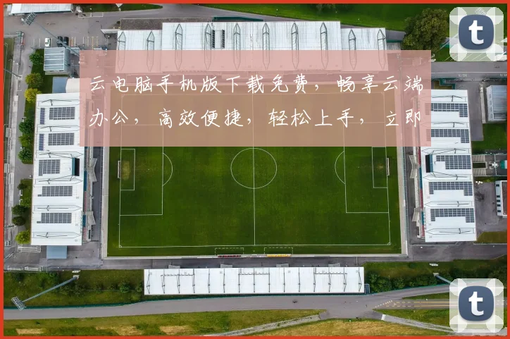 云电脑手机版下载免费，畅享云端办公，高效便捷，轻松上手，立即体验