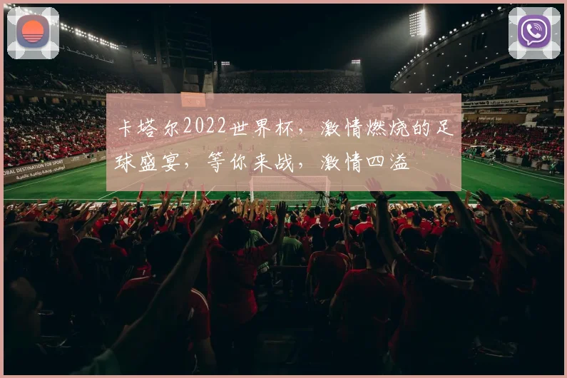 卡塔尔2022世界杯，激情燃烧的足球盛宴，等你来战，激情四溢